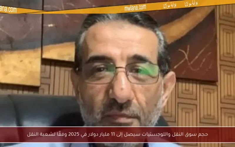 حجم سوق النقل واللوجستيات سيصل إلى 11 مليار دولار في 2025 وفقًا لشعبة النقل