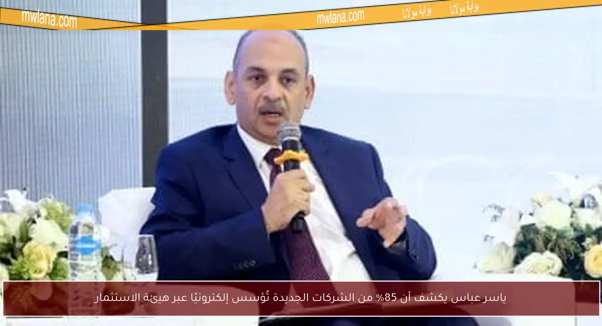 ياسر عباس يكشف أن 85% من الشركات الجديدة تُؤسس إلكترونيًا عبر هيئة الاستثمار