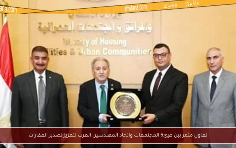 تعاون مثمر بين هيئة المجتمعات واتحاد المهندسين العرب لتعزيز تصدير العقارات