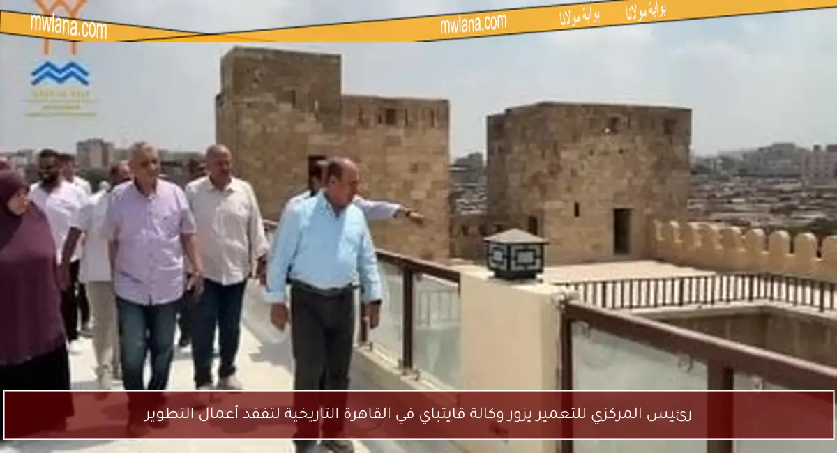 رئيس المركزي للتعمير يزور وكالة قايتباي في القاهرة التاريخية لتفقد أعمال التطوير
