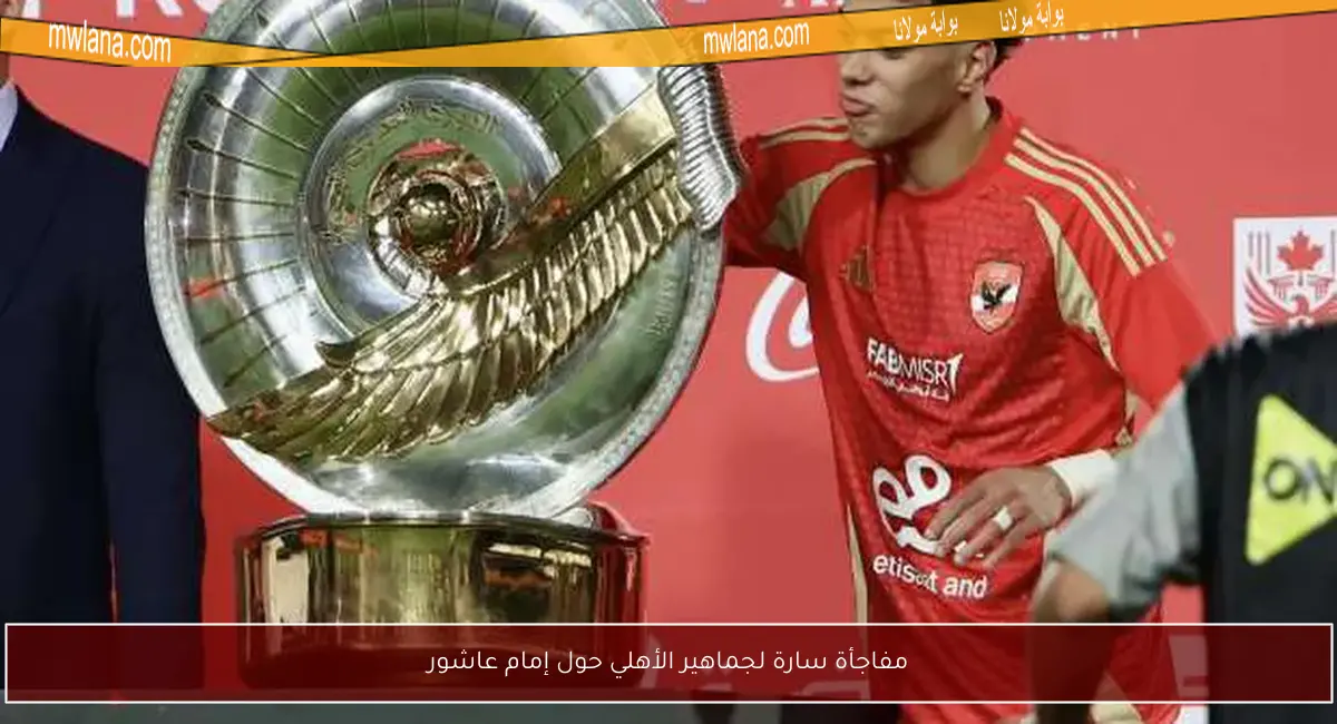 مفاجأة سارة لجماهير الأهلي حول إمام عاشور