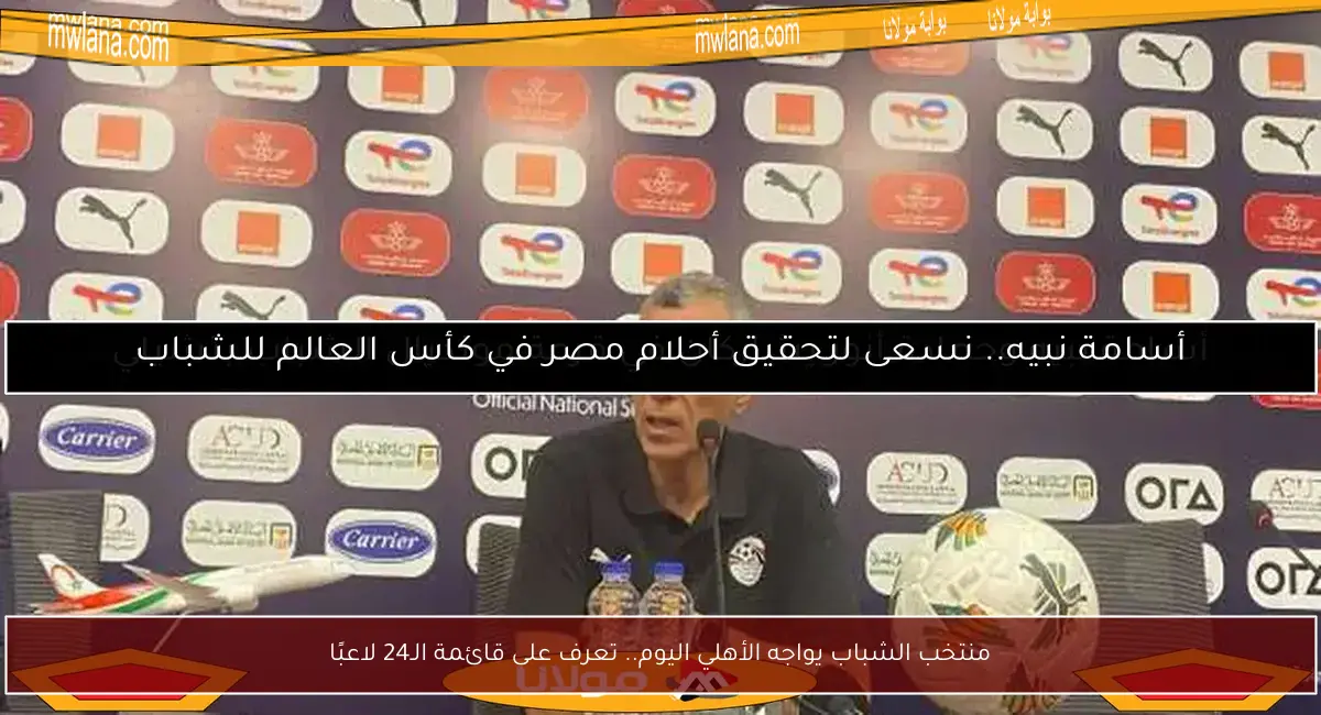 منتخب الشباب يواجه الأهلي اليوم.. تعرف على قائمة الـ24 لاعبًا