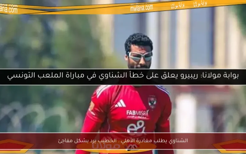 الشناوي يطلب مغادرة الأهلي.. الخطيب يرد بشكل مفاجئ