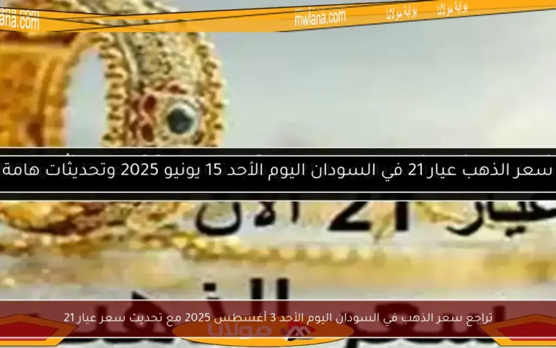 تراجع سعر الذهب في السودان اليوم الأحد 3 أغسطس 2025 مع تحديث سعر عيار 21