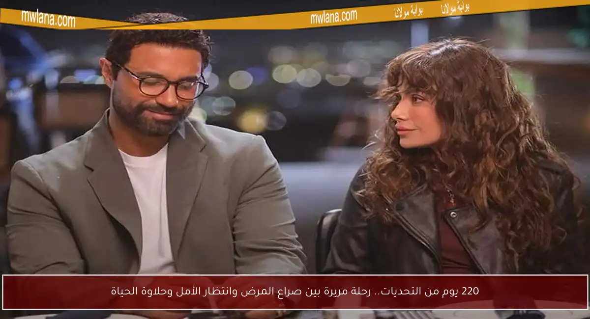 220 يوم من التحديات.. رحلة مريرة بين صراع المرض وانتظار الأمل وحلاوة الحياة