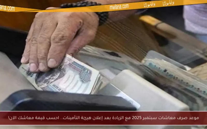 موعد صرف معاشات سبتمبر 2025 مع الزيادة بعد إعلان هيئة التأمينات.. احسب قيمة معاشك الآن!