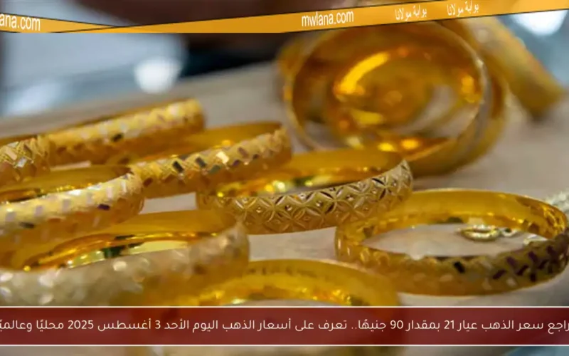 تراجع سعر الذهب عيار 21 بمقدار 90 جنيهًا.. تعرف على أسعار الذهب اليوم الأحد 3 أغسطس 2025 محليًا وعالميًا