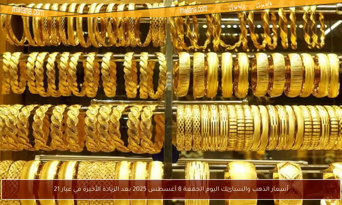 أسعار الذهب والسبائك اليوم الجمعة 8 أغسطس 2025 بعد الزيادة الأخيرة في عيار 21