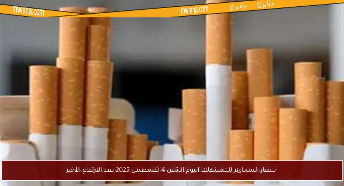 أسعار السجائر للمستهلك اليوم الاثنين 4 أغسطس 2025 بعد الارتفاع الأخير