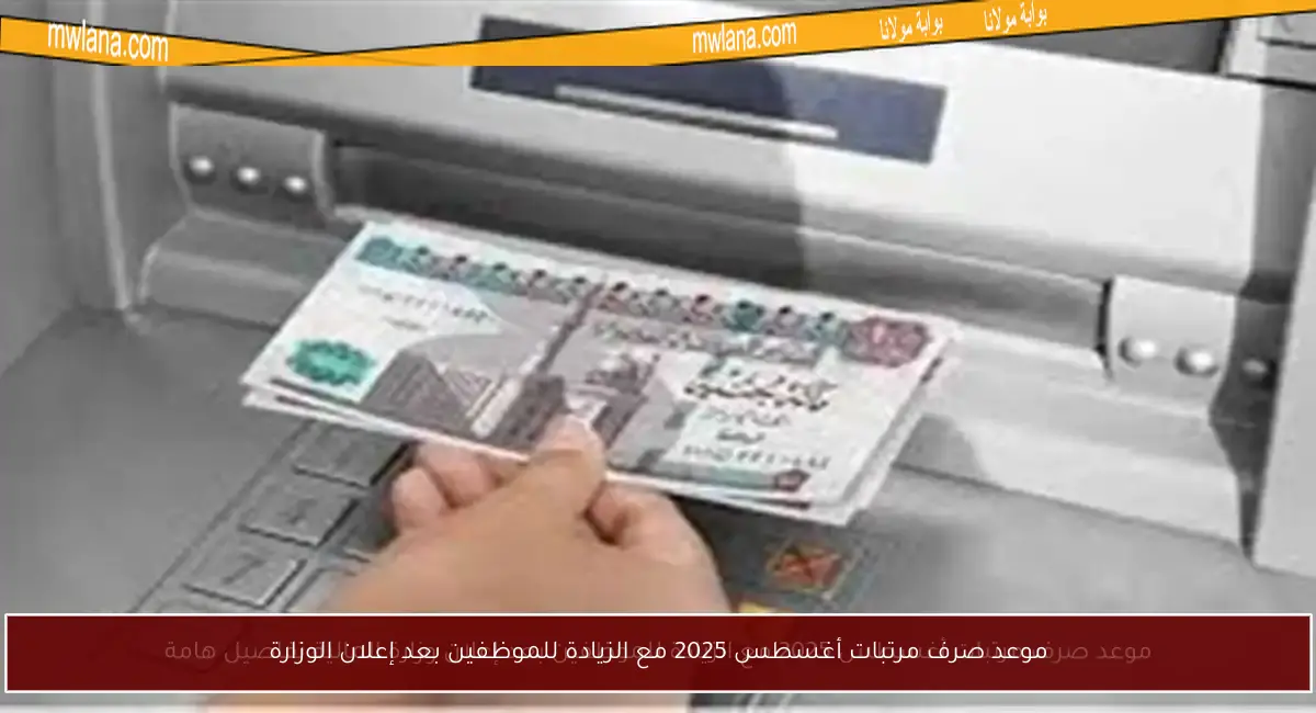 موعد صرف مرتبات أغسطس 2025 مع الزيادة للموظفين بعد إعلان الوزارة