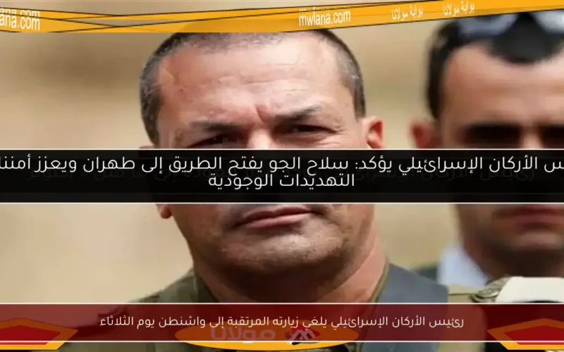 رئيس الأركان الإسرائيلي يلغي زيارته المرتقبة إلى واشنطن يوم الثلاثاء