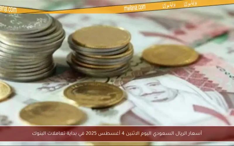 أسعار الريال السعودي اليوم الاثنين 4 أغسطس 2025 في بداية تعاملات البنوك
