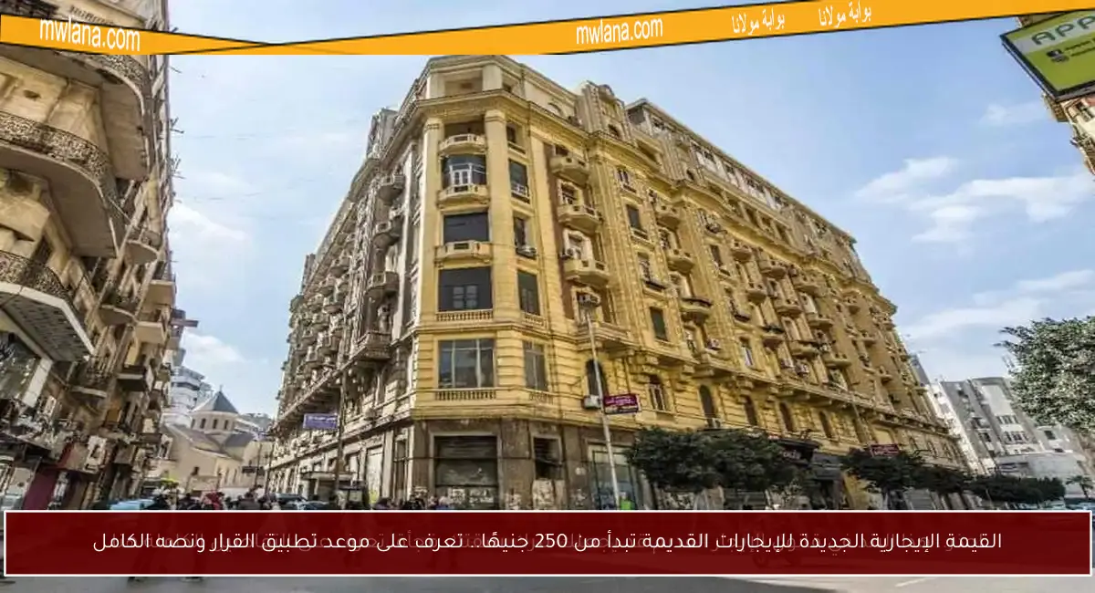 القيمة الإيجارية الجديدة للإيجارات القديمة تبدأ من 250 جنيهًا.. تعرف على موعد تطبيق القرار ونصه الكامل