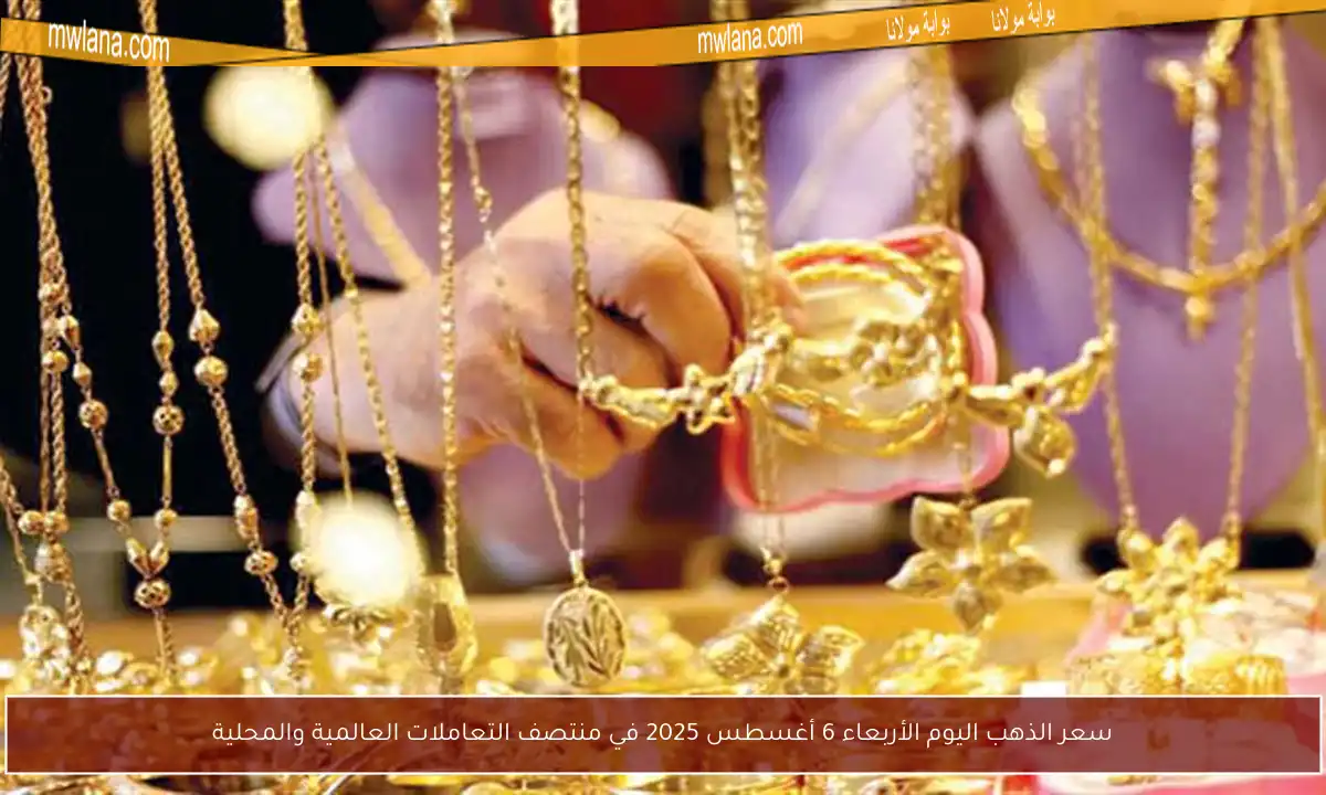 سعر الذهب اليوم الأربعاء 6 أغسطس 2025 في منتصف التعاملات العالمية والمحلية