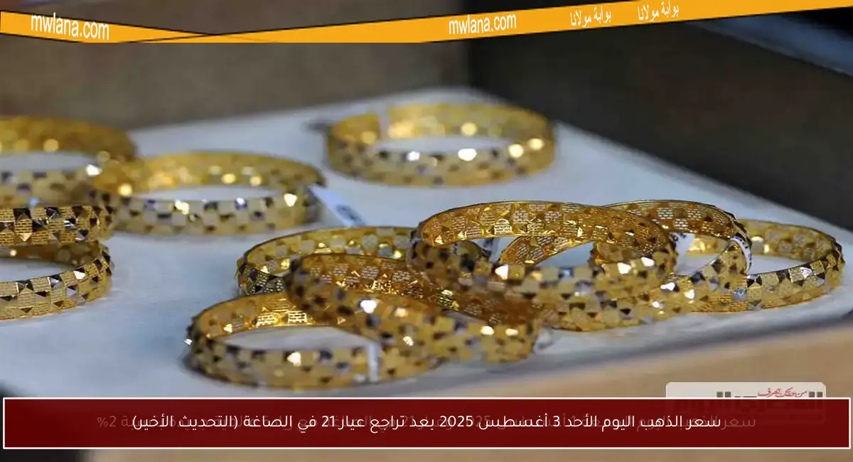 سعر الذهب اليوم الأحد 3 أغسطس 2025 بعد تراجع عيار 21 في الصاغة (التحديث الأخير)