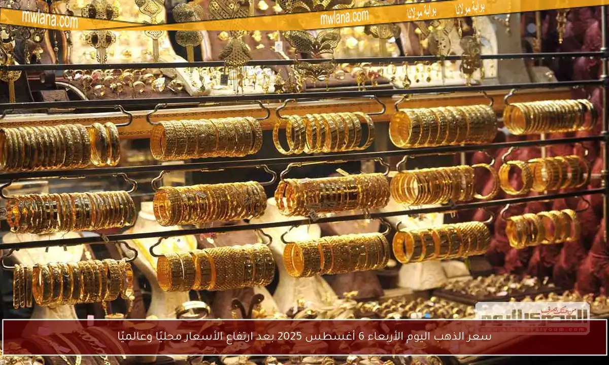 سعر الذهب اليوم الأربعاء 6 أغسطس 2025 بعد ارتفاع الأسعار محليًا وعالميًا
