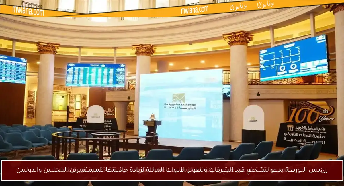 رئيس البورصة يدعو لتشجيع قيد الشركات وتطوير الأدوات المالية لزيادة جاذبيتها للمستثمرين المحليين والدوليين