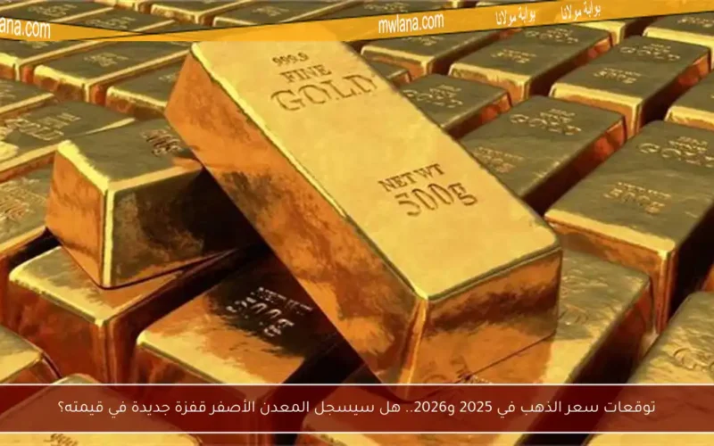 توقعات سعر الذهب في 2025 و2026.. هل سيسجل المعدن الأصفر قفزة جديدة في قيمته؟