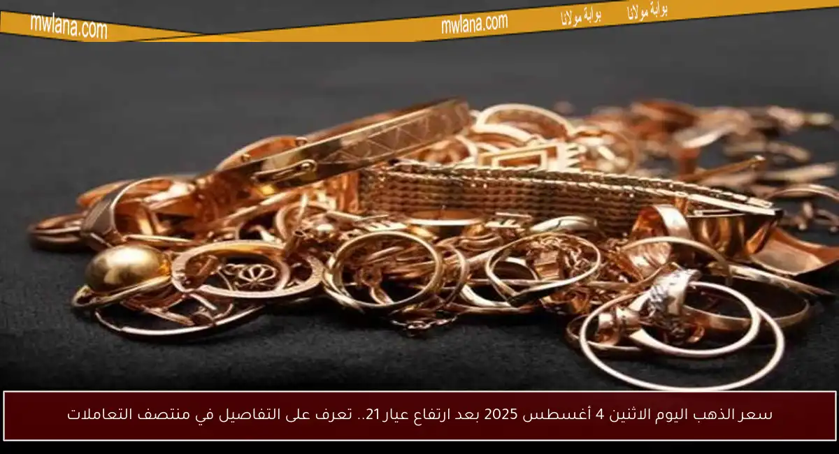 سعر الذهب اليوم الاثنين 4 أغسطس 2025 بعد ارتفاع عيار 21.. تعرف على التفاصيل في منتصف التعاملات