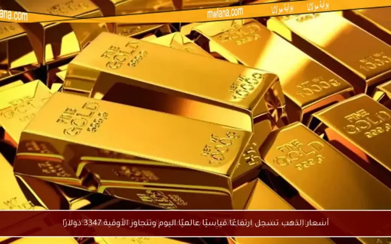 أسعار الذهب تسجل ارتفاعًا قياسيًا عالميًا اليوم وتتجاوز الأوقية 3347 دولارًا