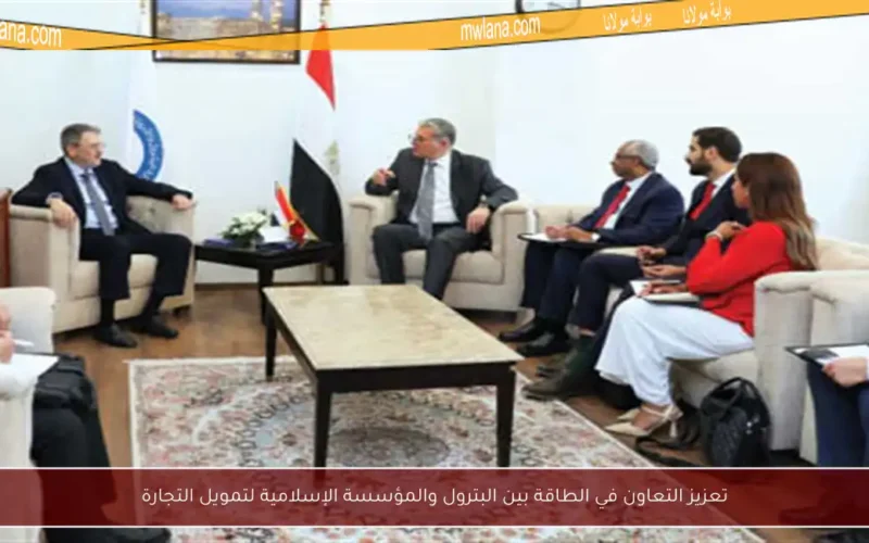تعزيز التعاون في الطاقة بين البترول والمؤسسة الإسلامية لتمويل التجارة