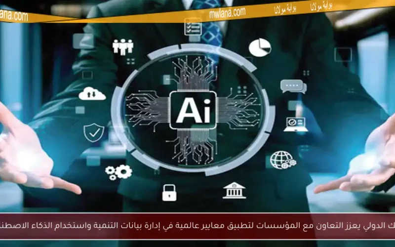 البنك الدولي يعزز التعاون مع المؤسسات لتطبيق معايير عالمية في إدارة بيانات التنمية واستخدام الذكاء الاصطناعي