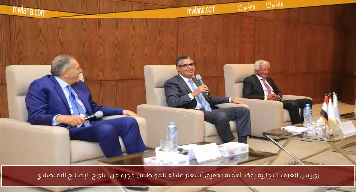 رئيس الغرف التجارية يؤكد أهمية تحقيق أسعار عادلة للمواطنين كجزء من نتائج الإصلاح الاقتصادي