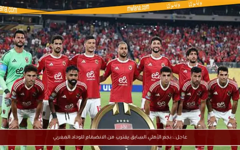 عاجل.. نجم الأهلي السابق يقترب من الانضمام للوداد المغربي