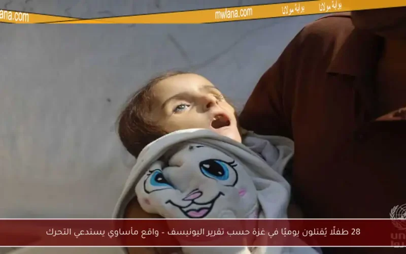 28 طفلًا يُقتلون يوميًا في غزة حسب تقرير اليونيسف – واقع مأساوي يستدعي التحرك