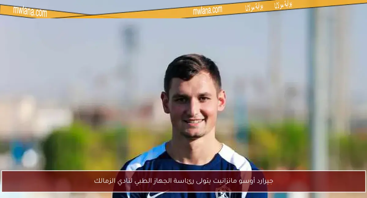 جيرارد أوسو مانزانيت يتولى رئاسة الجهاز الطبي لنادي الزمالك