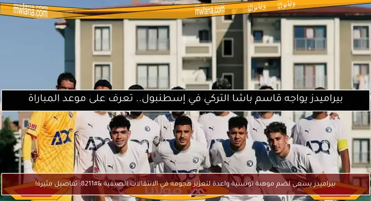 بيراميدز يسعى لضم موهبة تونسية واعدة لتعزيز هجومه في الانتقالات الصيفية – تفاصيل مثيرة!