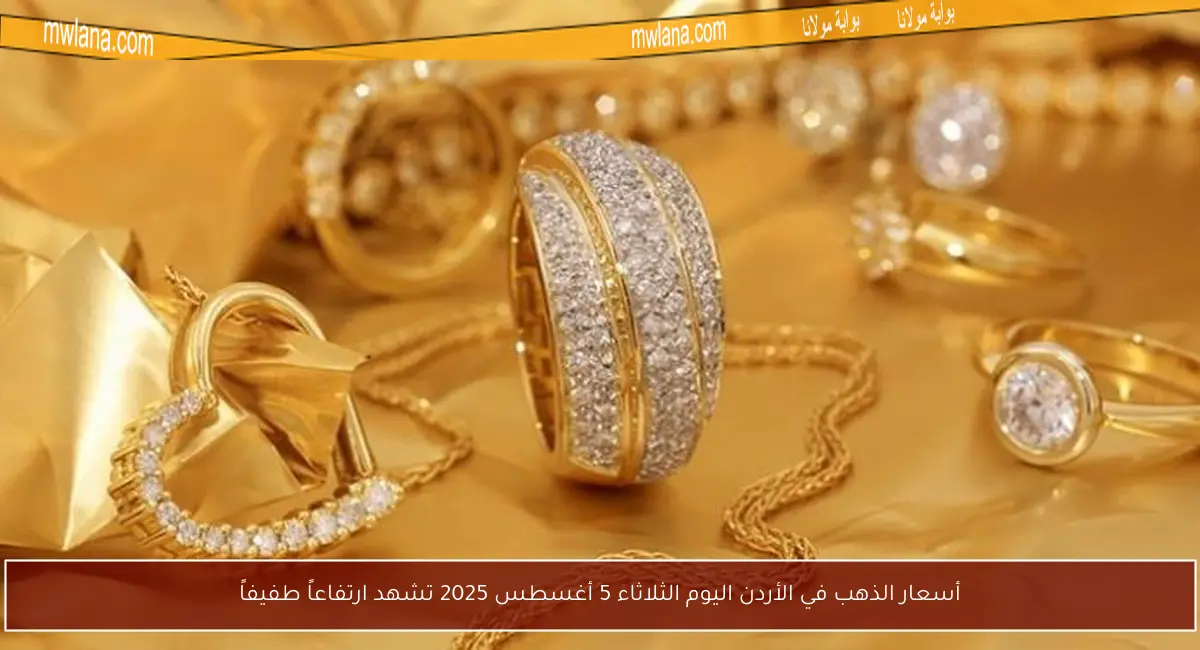 أسعار الذهب في الأردن اليوم الثلاثاء 5 أغسطس 2025 تشهد ارتفاعاً طفيفاً