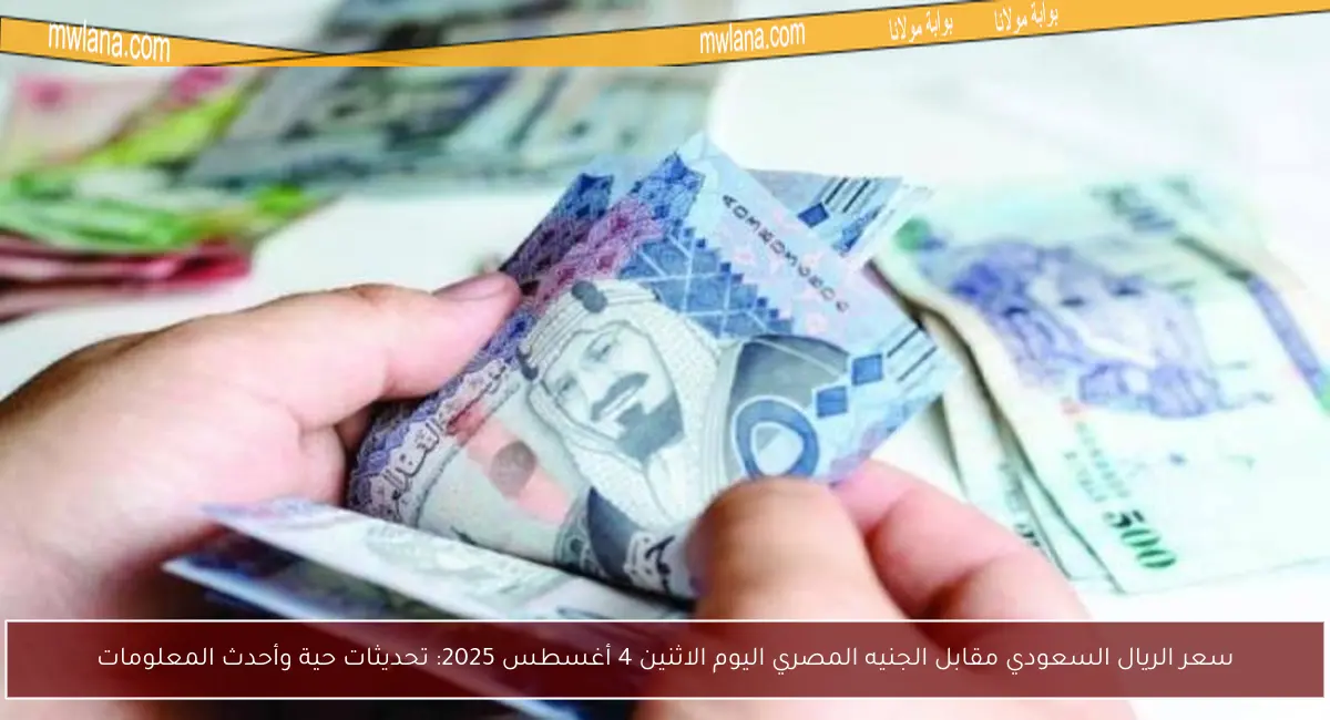سعر الريال السعودي مقابل الجنيه المصري اليوم الاثنين 4 أغسطس 2025: تحديثات حية وأحدث المعلومات