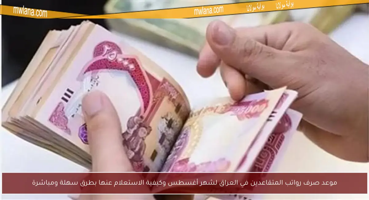 موعد صرف رواتب المتقاعدين في العراق لشهر أغسطس وكيفية الاستعلام عنها بطرق سهلة ومباشرة