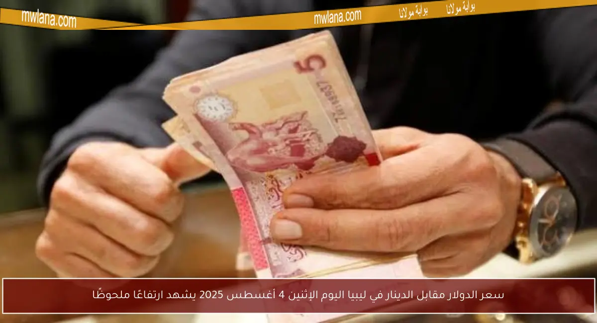 سعر الدولار مقابل الدينار في ليبيا اليوم الإثنين 4 أغسطس 2025 يشهد ارتفاعًا ملحوظًا