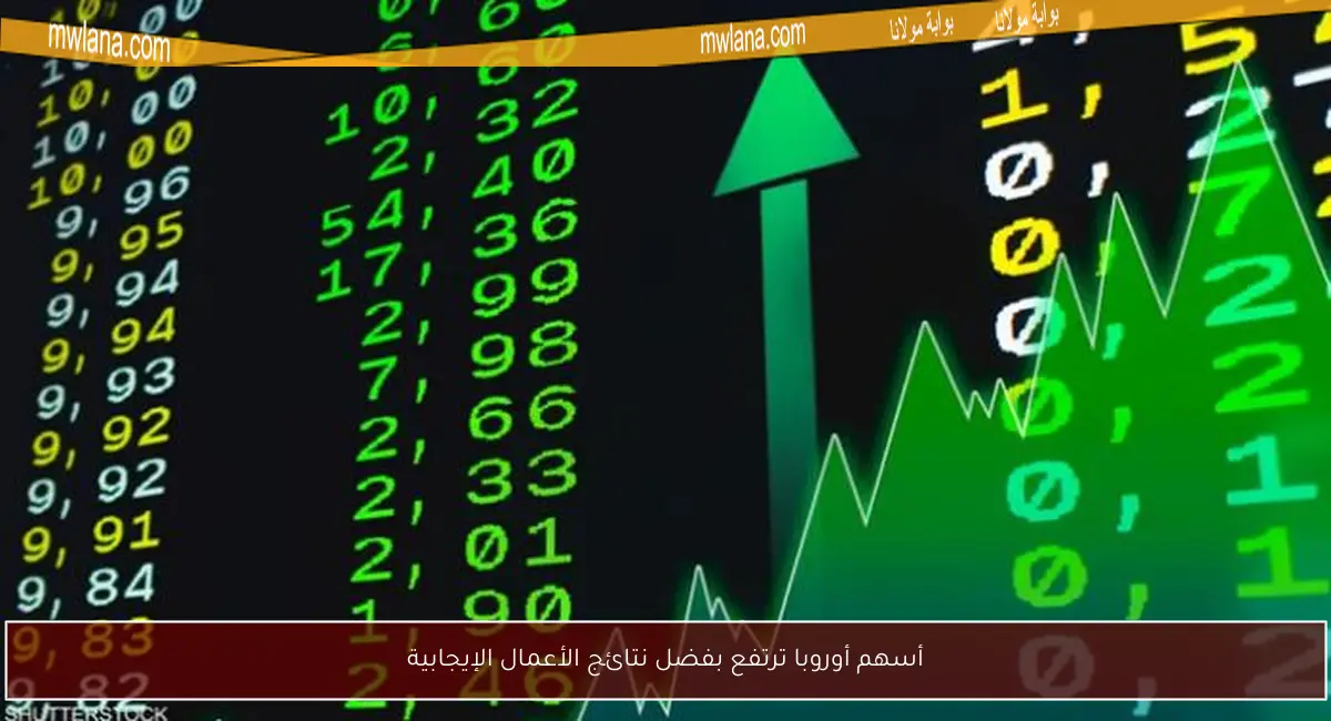 أسهم أوروبا ترتفع بفضل نتائج الأعمال الإيجابية