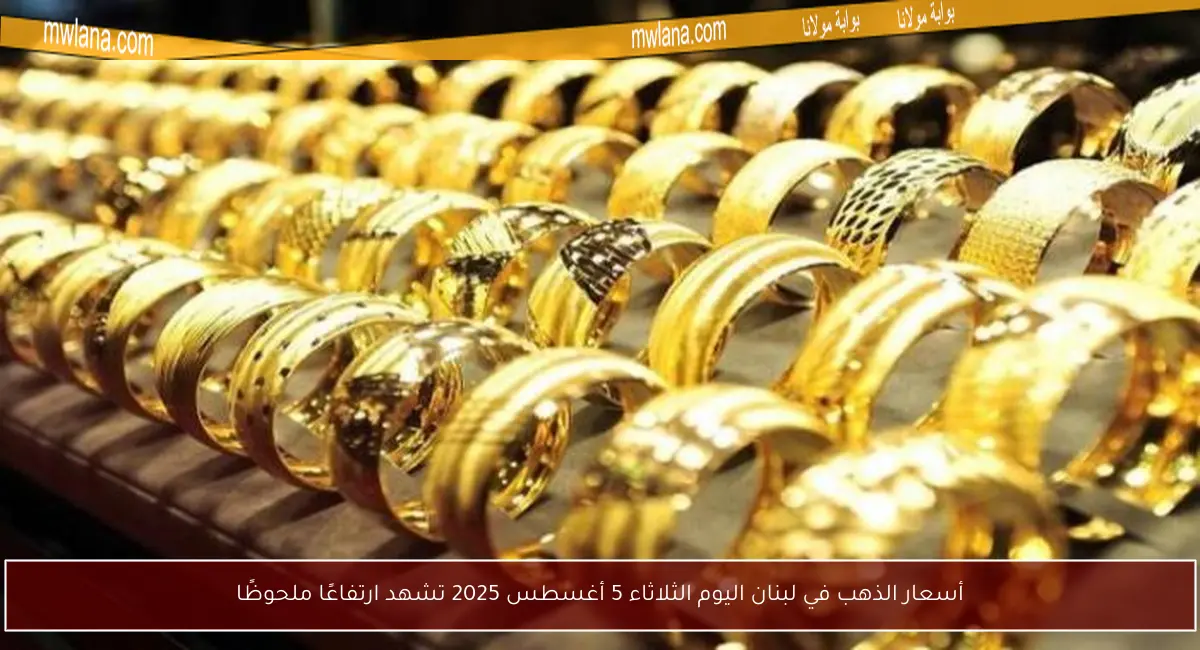 أسعار الذهب في لبنان اليوم الثلاثاء 5 أغسطس 2025 تشهد ارتفاعًا ملحوظًا