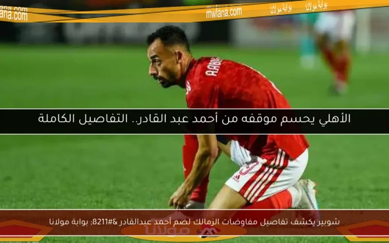 شوبير يكشف تفاصيل مفاوضات الزمالك لضم أحمد عبدالقادر – بوابة مولانا