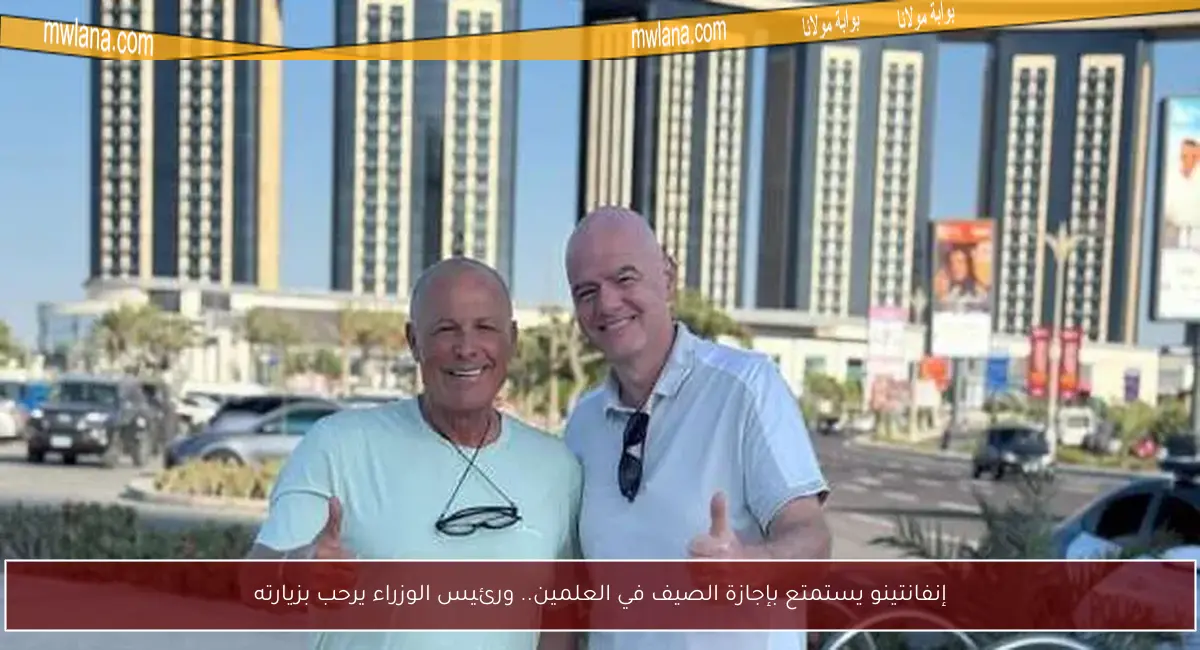 إنفانتينو يستمتع بإجازة الصيف في العلمين.. ورئيس الوزراء يرحب بزيارته