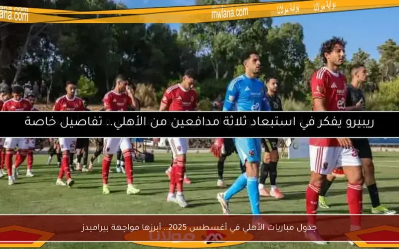 جدول مباريات الأهلي في أغسطس 2025.. أبرزها مواجهة بيراميدز