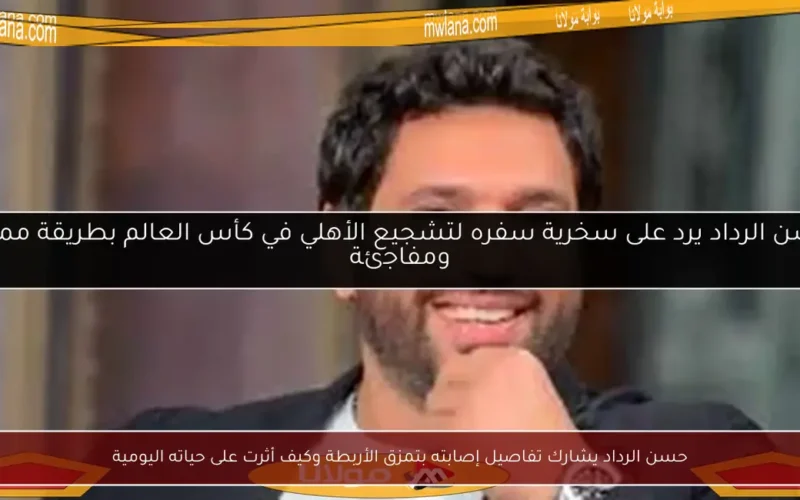 حسن الرداد يشارك تفاصيل إصابته بتمزق الأربطة وكيف أثرت على حياته اليومية
