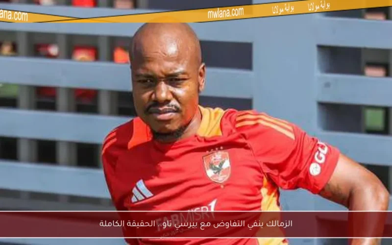 الزمالك ينفي التفاوض مع بيرسي تاو.. الحقيقة الكاملة