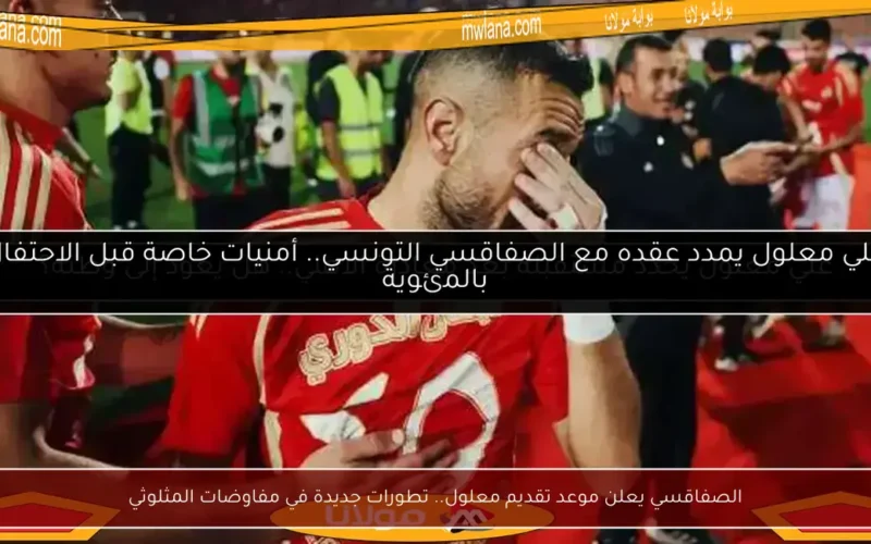 الصفاقسي يعلن موعد تقديم معلول.. تطورات جديدة في مفاوضات المثلوثي