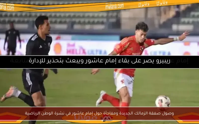 وصول صفقة الزمالك الجديدة ومفاجأة حول إمام عاشور في نشرة الوطن الرياضية