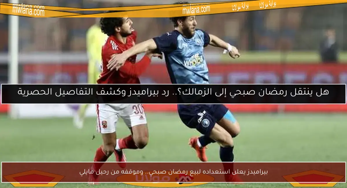بيراميدز يعلن استعداده لبيع رمضان صبحي.. وموقفه من رحيل مايلي