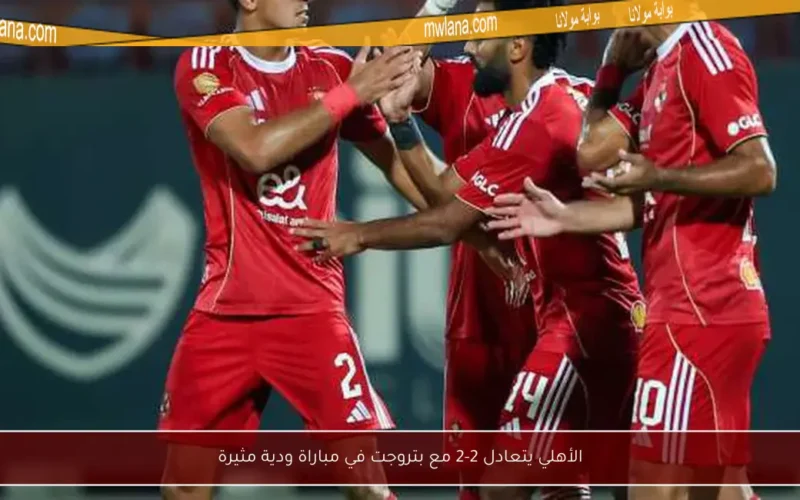 الأهلي يتعادل 2-2 مع بتروجت في مباراة ودية مثيرة