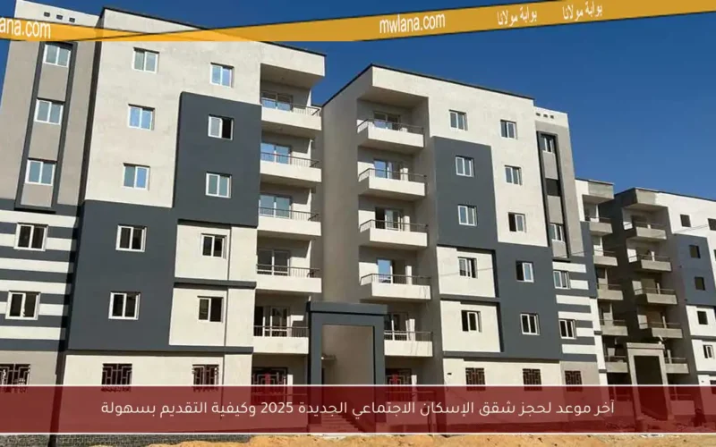 آخر موعد لحجز شقق الإسكان الاجتماعي الجديدة 2025 وكيفية التقديم بسهولة