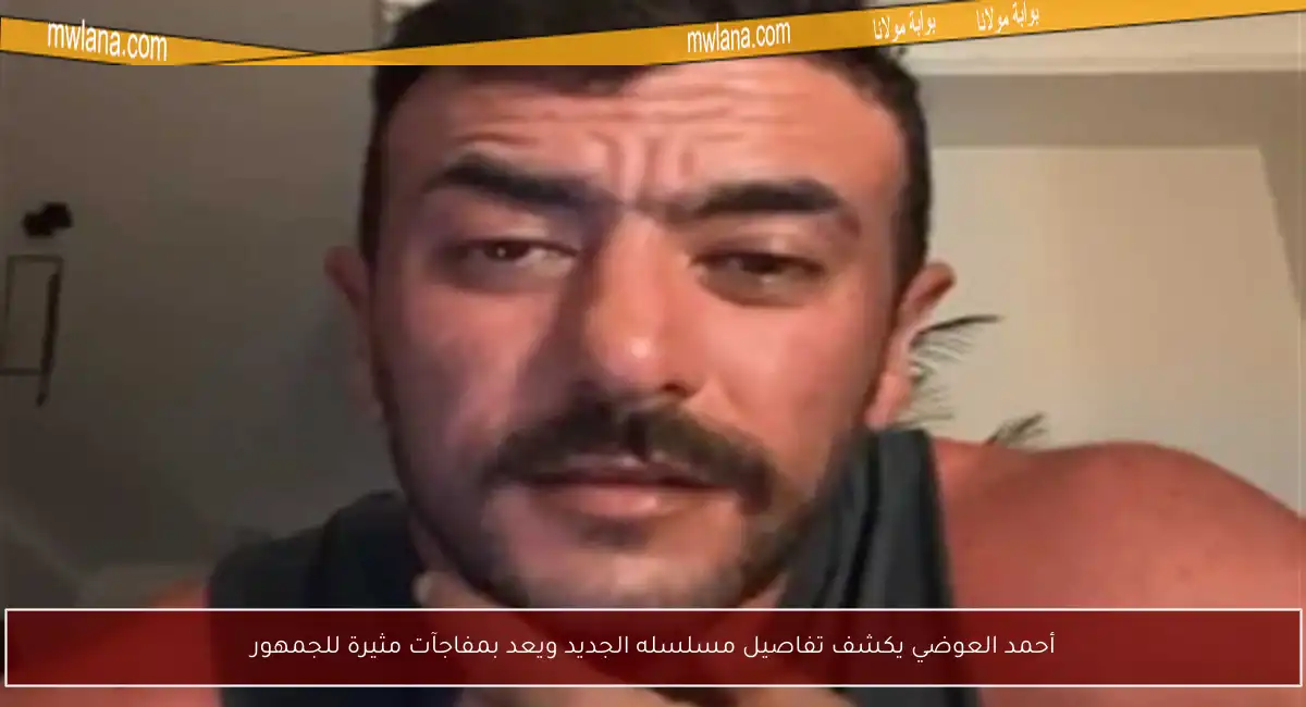 أحمد العوضي يكشف تفاصيل مسلسله الجديد ويعد بمفاجآت مثيرة للجمهور