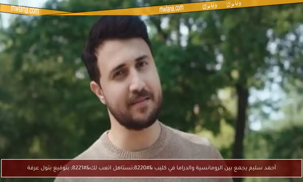أحمد سليم يجمع بين الرومانسية والدراما في كليب “تستاهل اتعب لك” بتوقيع بتول عرفة