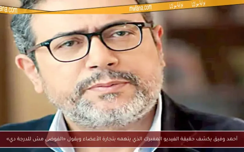 أحمد وفيق يكشف حقيقة الفيديو المفبرك الذي يتهمه بتجارة الأعضاء ويقول «الفوضى مش للدرجة دي»